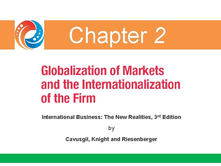 Chapter 2 International Business: The New Realities, 3 rd Edition by Cavusgil, Knight and
