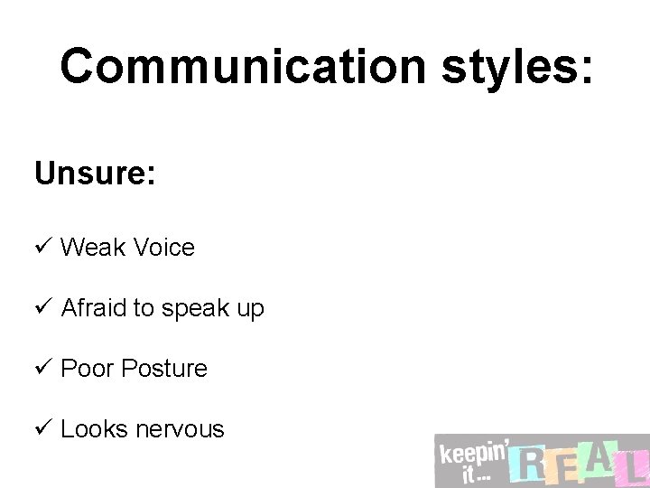 Communication styles: Unsure: ü Weak Voice ü Afraid to speak up ü Poor Posture