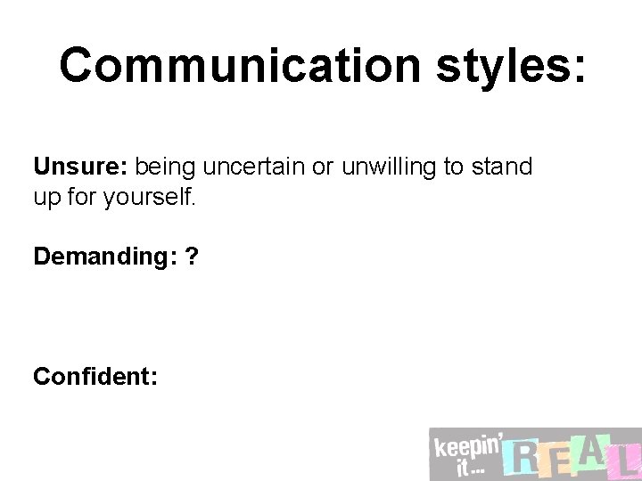 Communication styles: Unsure: being uncertain or unwilling to stand up for yourself. Demanding: ?