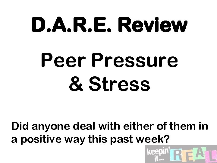 D. A. R. E. Review Peer Pressure & Stress Did anyone deal with either