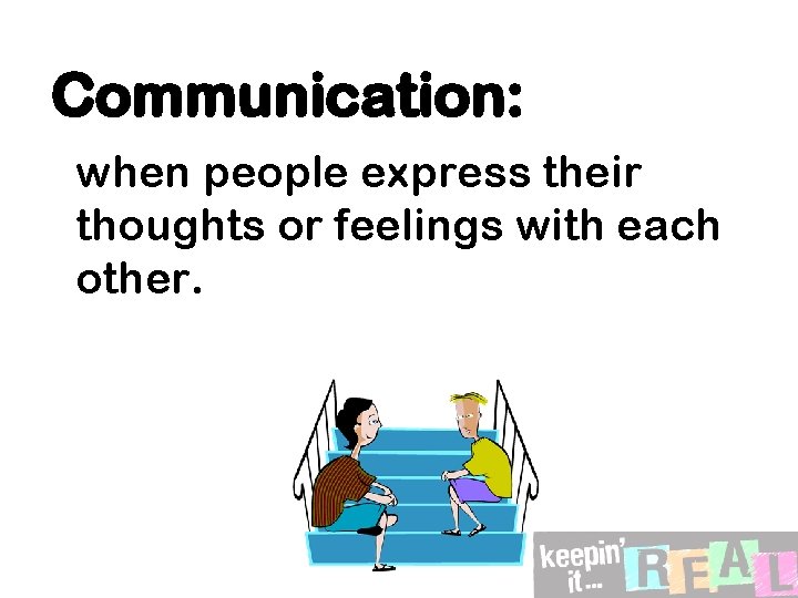 Communication: when people express their thoughts or feelings with each other. 