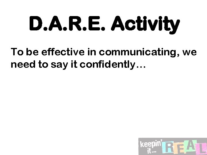 D. A. R. E. Activity To be effective in communicating, we need to say