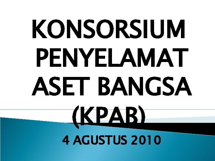 KONSORSIUM PENYELAMAT ASET BANGSA (KPAB) 4 AGUSTUS 2010 