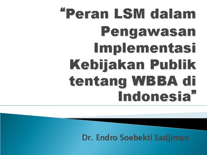“Peran LSM dalam Pengawasan Implementasi Kebijakan Publik tentang WBBA di Indonesia” Dr. Endro Soebekti