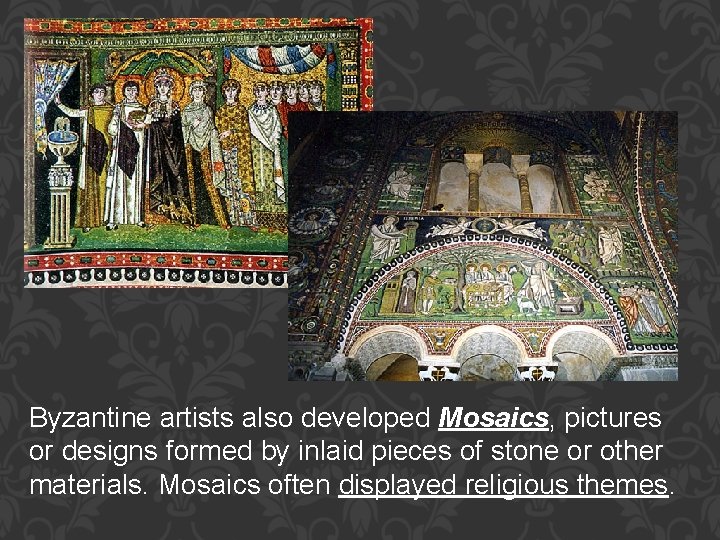 Byzantine artists also developed Mosaics, pictures or designs formed by inlaid pieces of stone