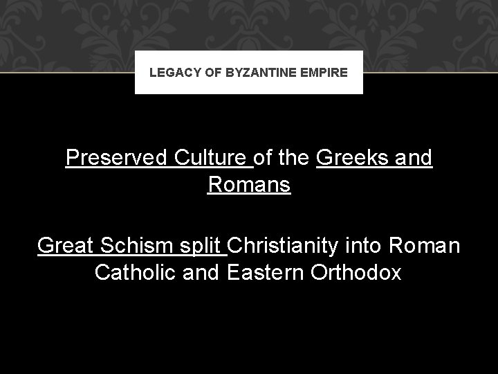 LEGACY OF BYZANTINE EMPIRE Preserved Culture of the Greeks and Romans Great Schism split