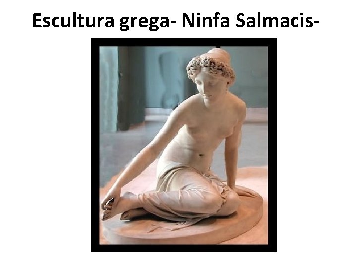 Escultura grega- Ninfa Salmacis- 