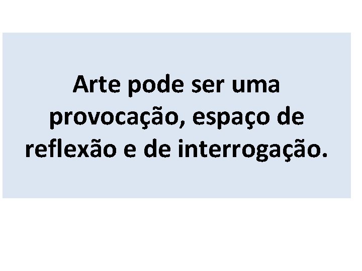 Arte pode ser uma provocação, espaço de reflexão e de interrogação. 