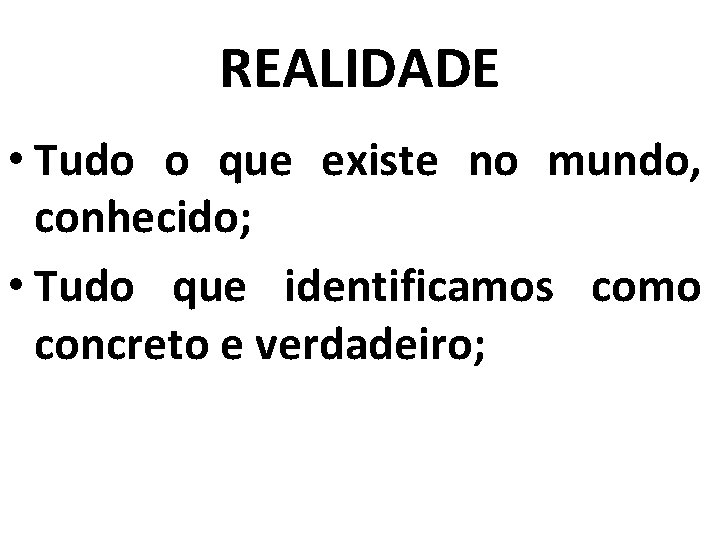 REALIDADE • Tudo o que existe no mundo, conhecido; • Tudo que identificamos como