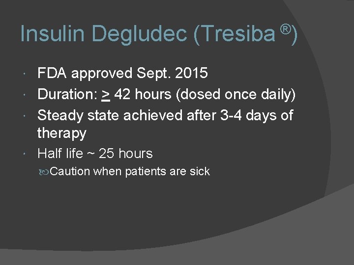 Insulin Degludec (Tresiba ®) FDA approved Sept. 2015 Duration: > 42 hours (dosed once