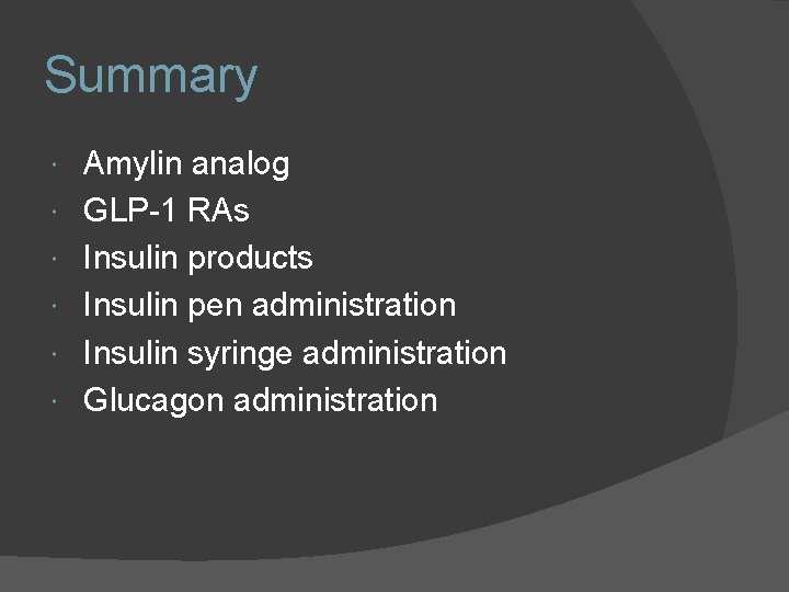 Summary Amylin analog GLP-1 RAs Insulin products Insulin pen administration Insulin syringe administration Glucagon