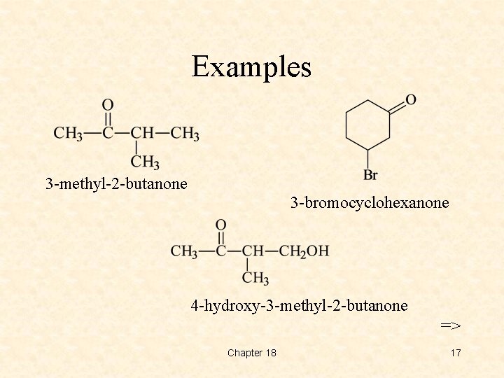 Examples 3 -methyl-2 -butanone 3 -bromocyclohexanone 4 -hydroxy-3 -methyl-2 -butanone => Chapter 18 17