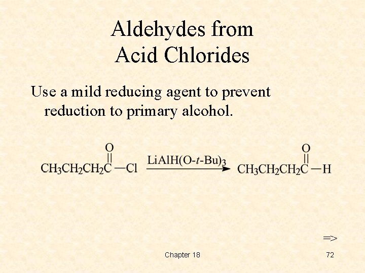 Aldehydes from Acid Chlorides Use a mild reducing agent to prevent reduction to primary