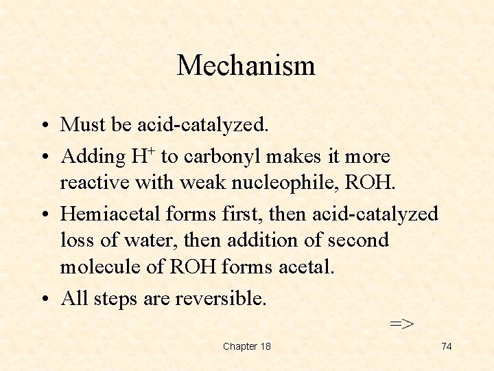 Mechanism • Must be acid-catalyzed. • Adding H+ to carbonyl makes it more reactive