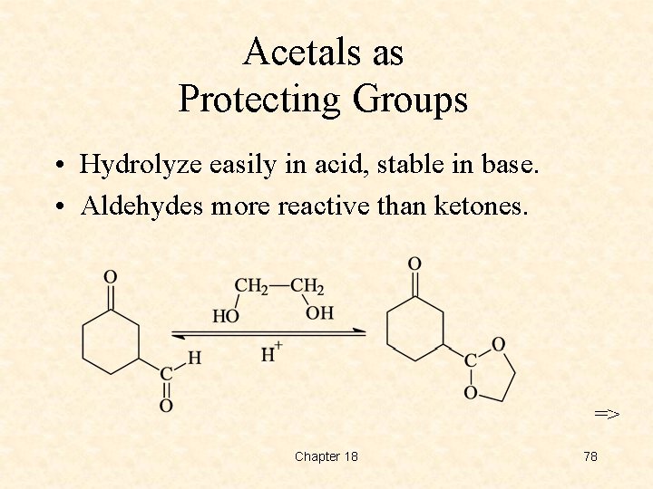 Acetals as Protecting Groups • Hydrolyze easily in acid, stable in base. • Aldehydes