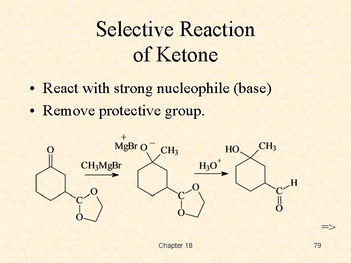 Selective Reaction of Ketone • React with strong nucleophile (base) • Remove protective group.