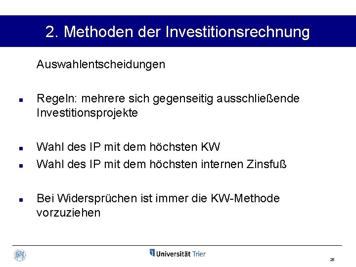 2. Methoden der Investitionsrechnung Auswahlentscheidungen n n Regeln: mehrere sich gegenseitig ausschließende Investitionsprojekte Wahl