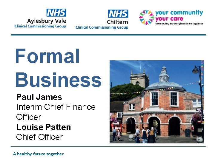 Formal Business Paul James Interim Chief Finance Officer Louise Patten Chief Officer A healthy
