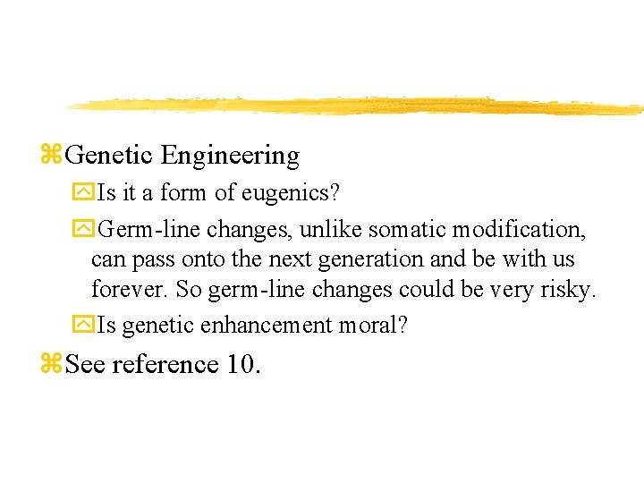 z. Genetic Engineering y. Is it a form of eugenics? y. Germ-line changes, unlike