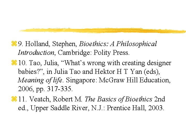 z 9. Holland, Stephen, Bioethics: A Philosophical Introduction, Cambridge: Polity Press. z 10. Tao,
