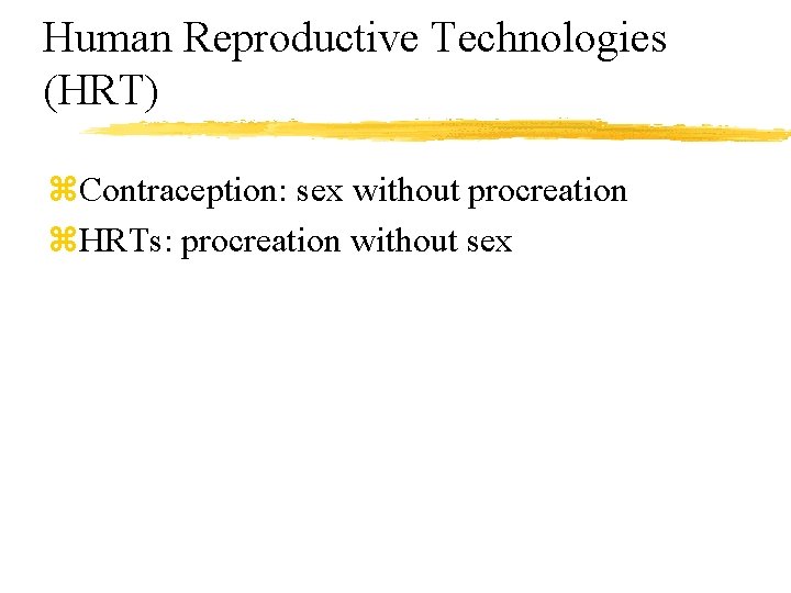 Human Reproductive Technologies (HRT) z. Contraception: sex without procreation z. HRTs: procreation without sex