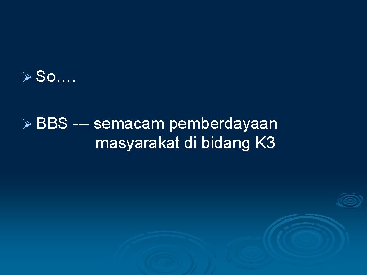 Ø So…. Ø BBS --- semacam pemberdayaan masyarakat di bidang K 3 