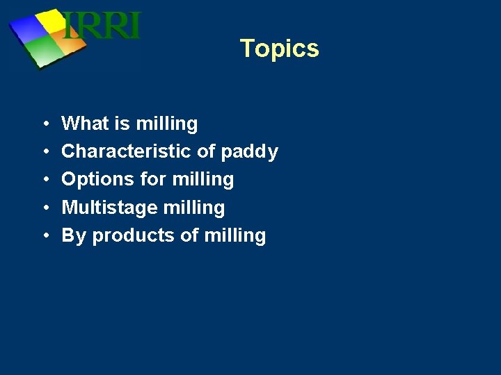 Topics • • • What is milling Characteristic of paddy Options for milling Multistage