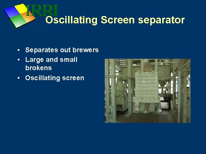 Oscillating Screen separator • Separates out brewers • Large and small brokens • Oscillating