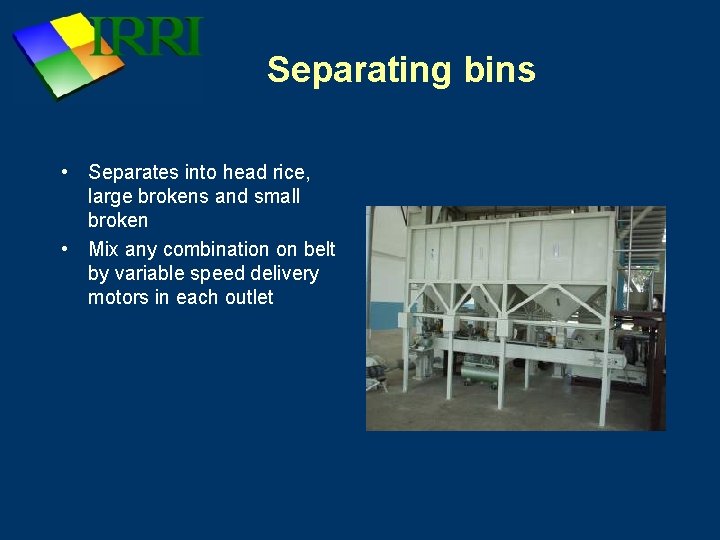 Separating bins • Separates into head rice, large brokens and small broken • Mix