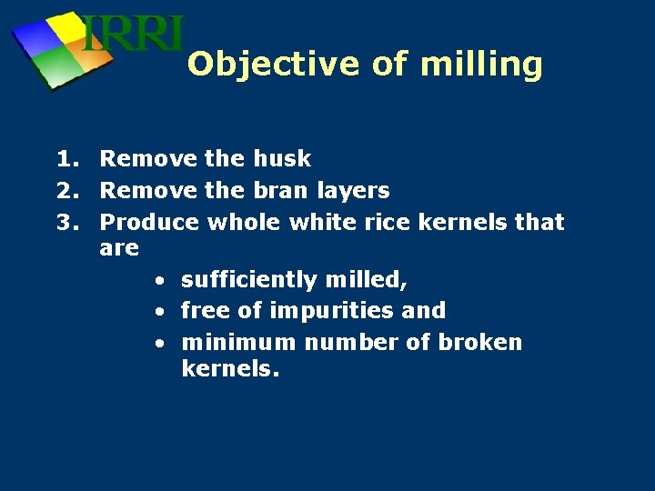 Objective of milling 1. Remove the husk 2. Remove the bran layers 3. Produce