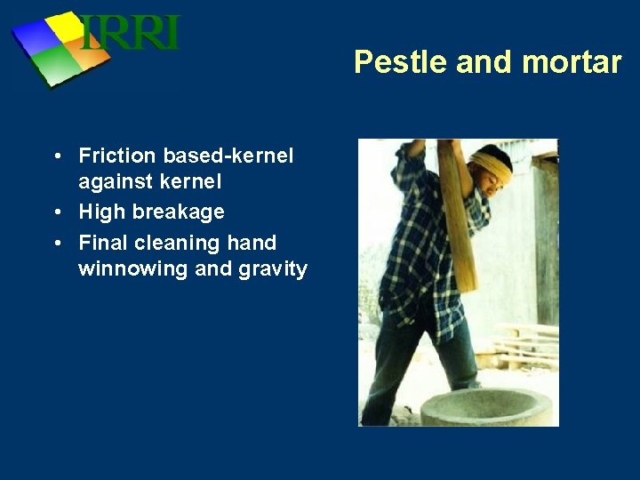 Pestle and mortar • Friction based-kernel against kernel • High breakage • Final cleaning