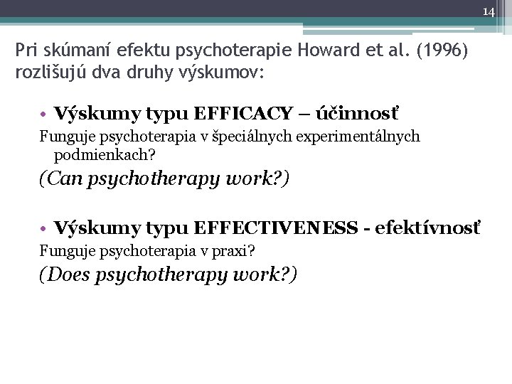 14 Pri skúmaní efektu psychoterapie Howard et al. (1996) rozlišujú dva druhy výskumov: •