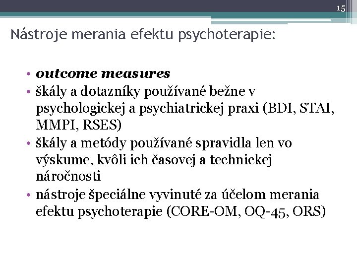 15 Nástroje merania efektu psychoterapie: • outcome measures • škály a dotazníky používané bežne