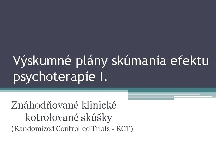 Výskumné plány skúmania efektu psychoterapie I. Znáhodňované klinické kotrolované skúšky (Randomized Controlled Trials -