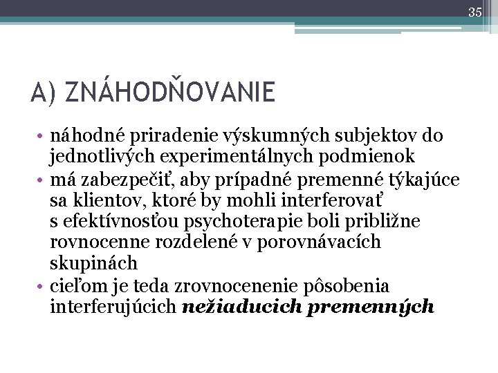 35 A) ZNÁHODŇOVANIE • náhodné priradenie výskumných subjektov do jednotlivých experimentálnych podmienok • má