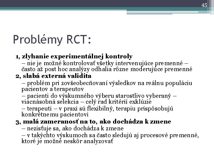 45 Problémy RCT: 1, zlyhanie experimentálnej kontroly – nie je možné kontrolovať všetky intervenujúce