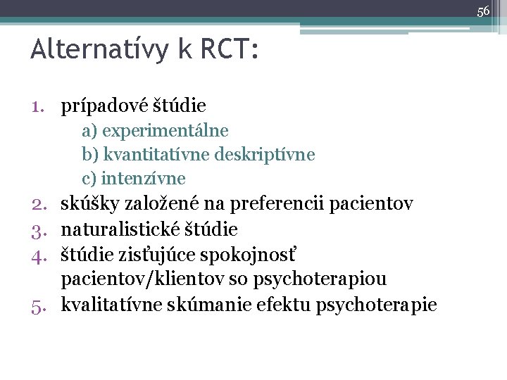 56 Alternatívy k RCT: 1. prípadové štúdie a) experimentálne b) kvantitatívne deskriptívne c) intenzívne