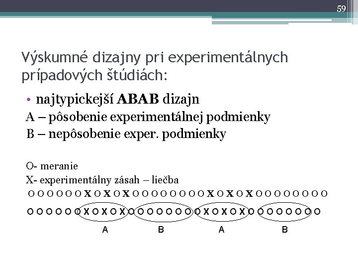 59 Výskumné dizajny pri experimentálnych prípadových štúdiách: • najtypickejší ABAB dizajn A – pôsobenie