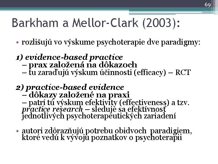 69 Barkham a Mellor-Clark (2003): • rozlišujú vo výskume psychoterapie dve paradigmy: 1) evidence-based