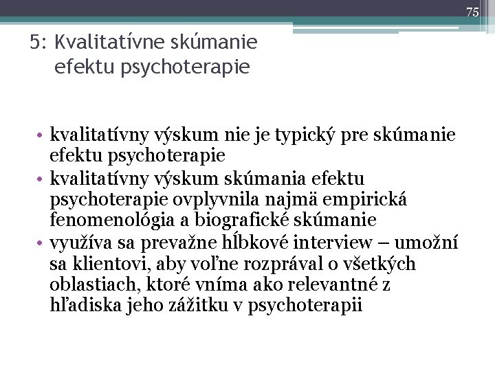 75 5: Kvalitatívne skúmanie efektu psychoterapie • kvalitatívny výskum nie je typický pre skúmanie
