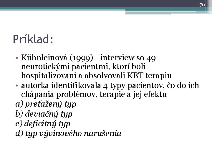 76 Príklad: • Kühnleinová (1999) - interview so 49 neurotickými pacientmi, ktorí boli hospitalizovaní