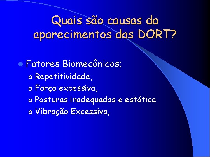 Quais são causas do aparecimentos das DORT? l Fatores Biomecânicos; o Repetitividade, o Força