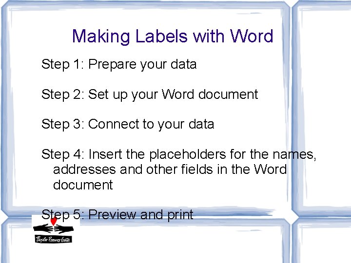 Making Labels with Word Step 1: Prepare your data Step 2: Set up your