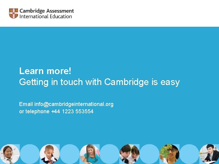 Learn more! Getting in touch with Cambridge is easy Email info@cambridgeinternational. org or telephone