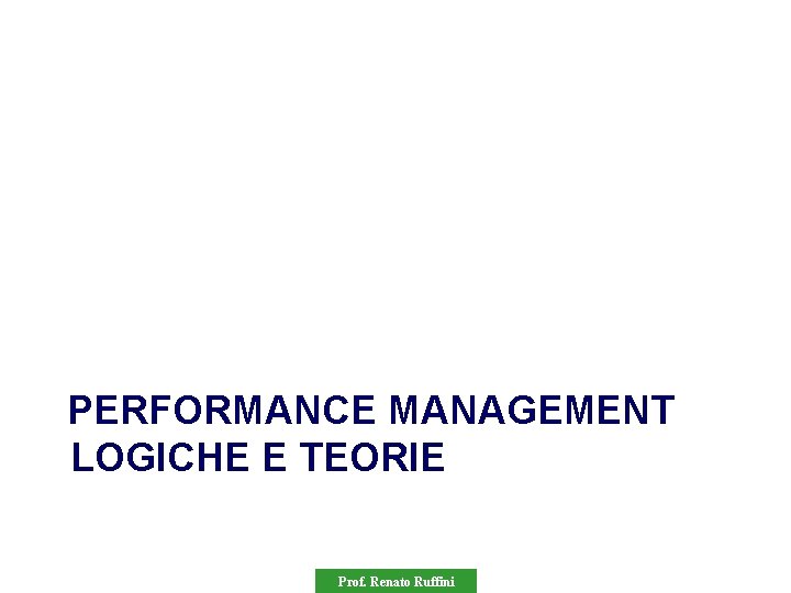 PERFORMANCE MANAGEMENT LOGICHE E TEORIE Prof. Renato Ruffini 