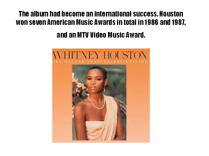 The album had become an international success. Houston won seven American Music Awards in