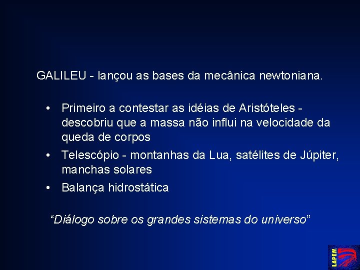 GALILEU - lançou as bases da mecânica newtoniana. • Primeiro a contestar as idéias