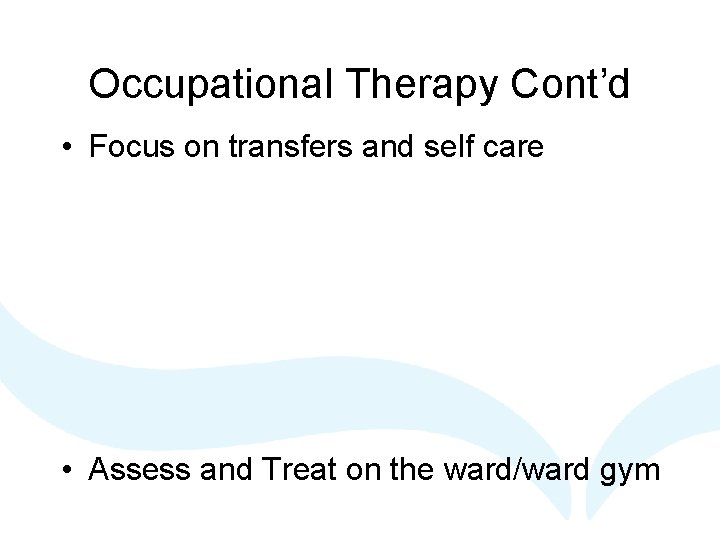 Occupational Therapy Cont’d • Focus on transfers and self care • Assess and Treat