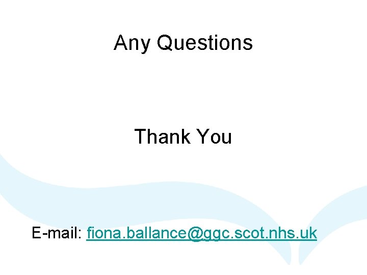 Any Questions Thank You E-mail: fiona. ballance@ggc. scot. nhs. uk 