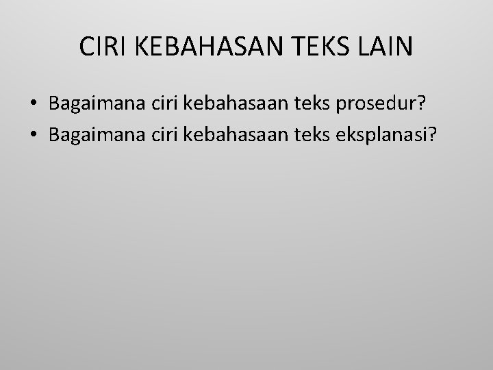 CIRI KEBAHASAN TEKS LAIN • Bagaimana ciri kebahasaan teks prosedur? • Bagaimana ciri kebahasaan